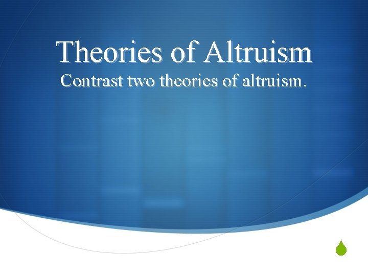Theories of Altruism Contrast two theories of altruism. S 