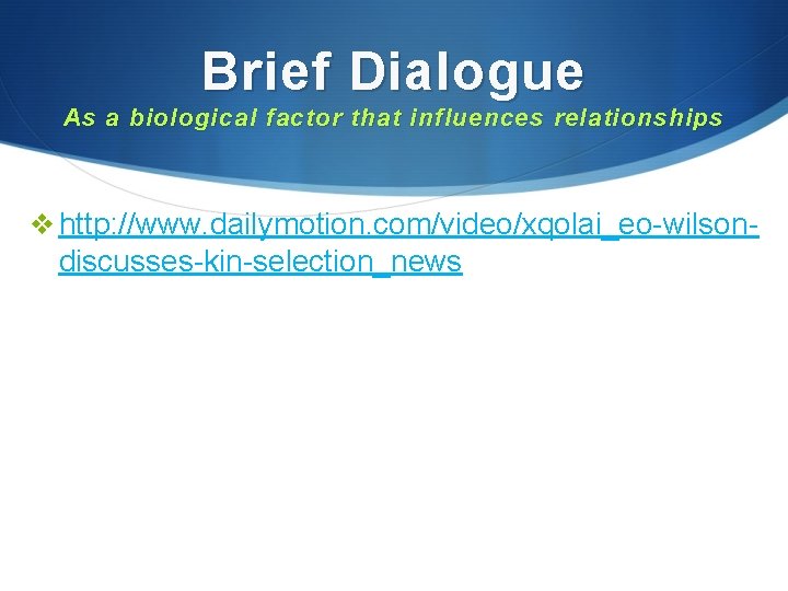 Brief Dialogue As a biological factor that influences relationships v http: //www. dailymotion. com/video/xqolai_eo-wilson-