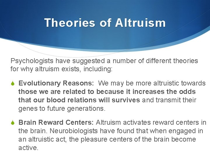 Theories of Altruism Psychologists have suggested a number of different theories for why altruism
