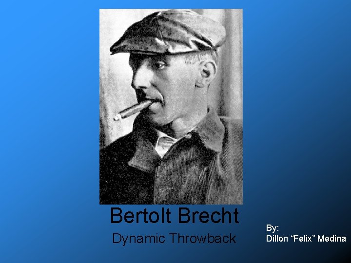 Bertolt Brecht Dynamic Throwback By: Dillon “Felix” Medina 