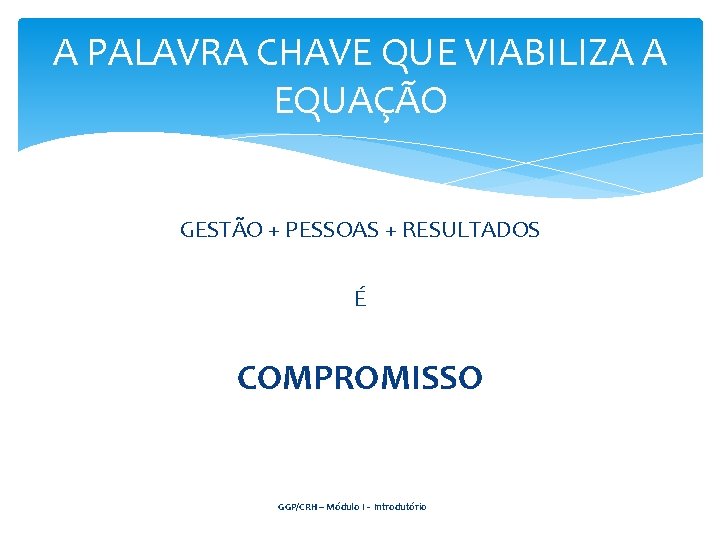 A PALAVRA CHAVE QUE VIABILIZA A EQUAÇÃO GESTÃO + PESSOAS + RESULTADOS É COMPROMISSO