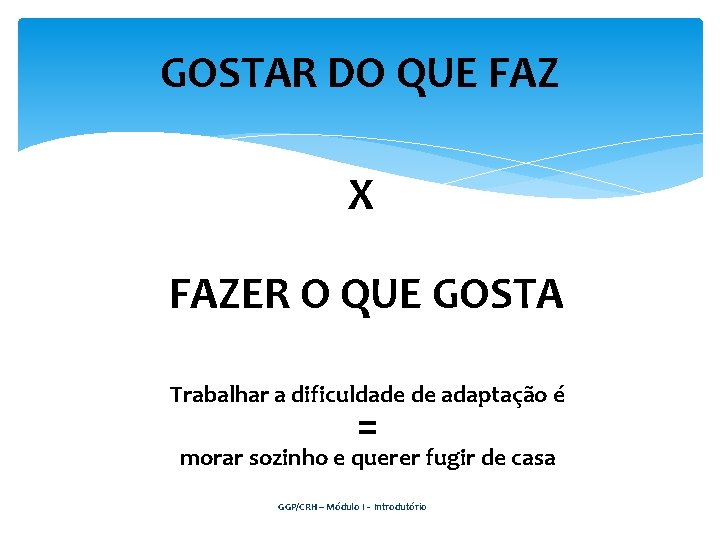 GOSTAR DO QUE FAZ X FAZER O QUE GOSTA Trabalhar a dificuldade de adaptação