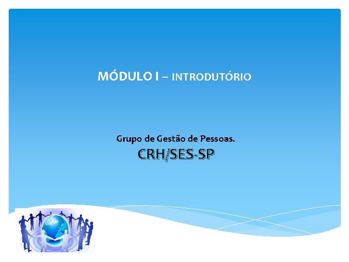 MÓDULO I – INTRODUTÓRIO Grupo de Gestão de Pessoas. CRH/SES-SP 