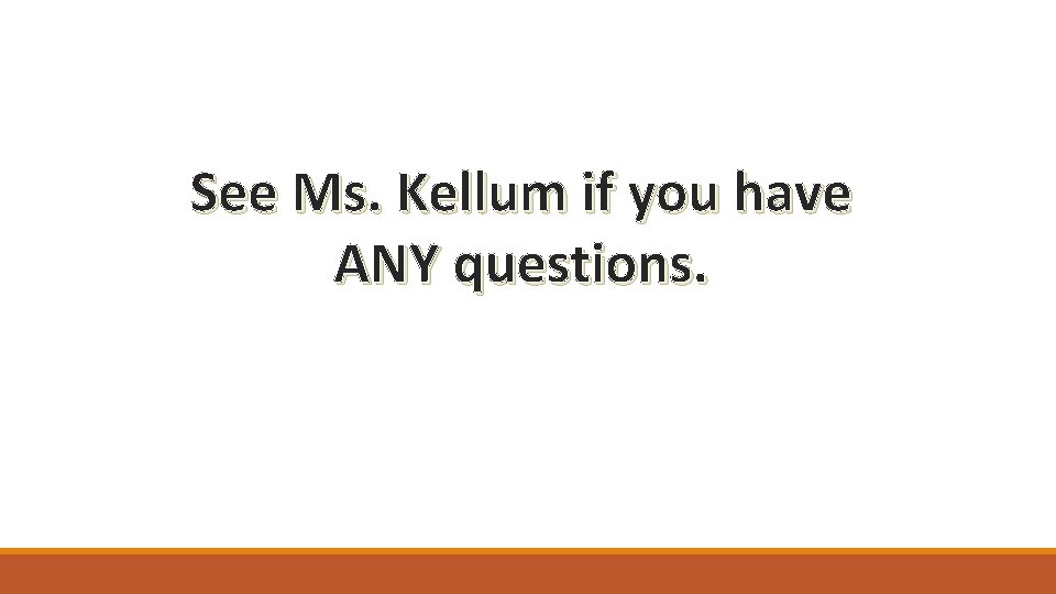 See Ms. Kellum if you have ANY questions. 