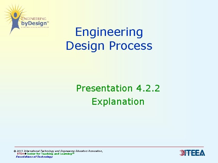 Engineering Design Process Presentation 4. 2. 2 Explanation © 2011 International Technology and Engineering