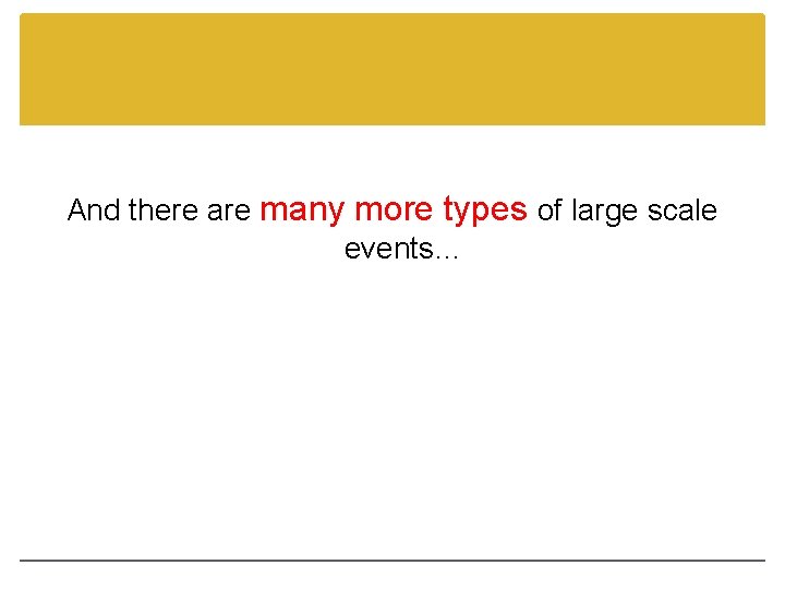 And there are many more types of large scale events… 