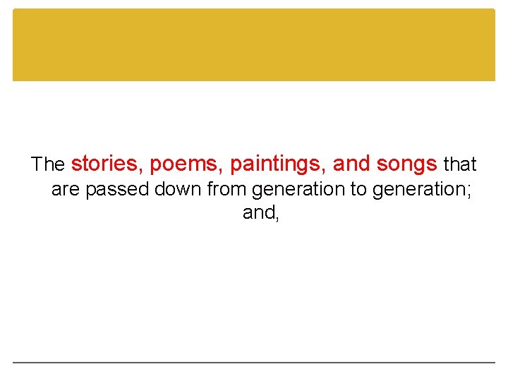 The stories, poems, paintings, and songs that are passed down from generation to generation;