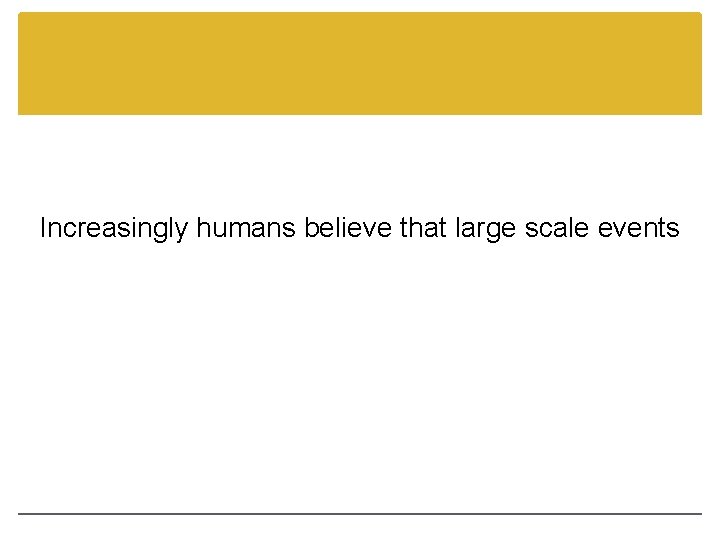 Increasingly humans believe that large scale events 