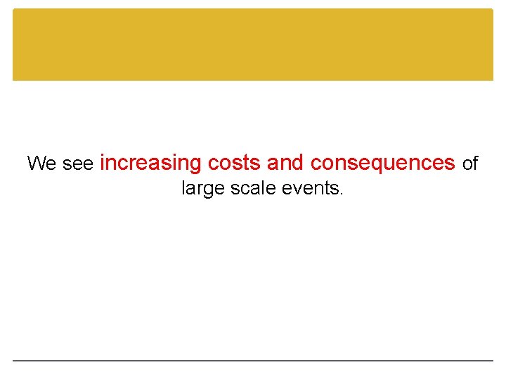 We see increasing costs and consequences of large scale events. 