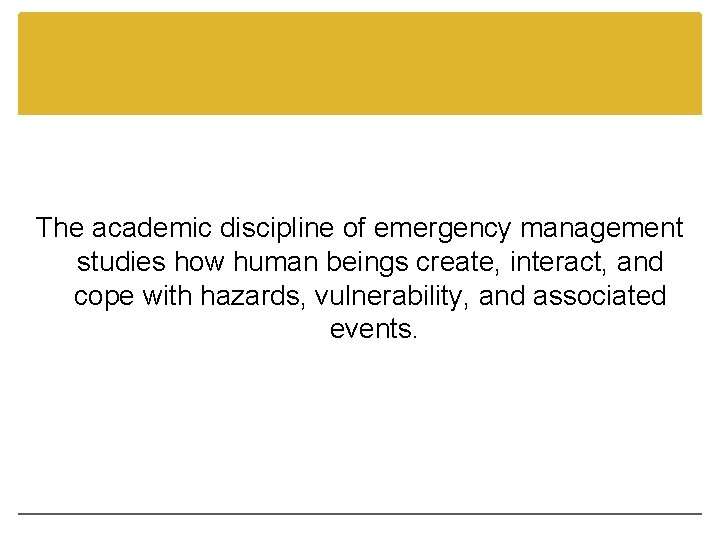 The academic discipline of emergency management studies how human beings create, interact, and cope