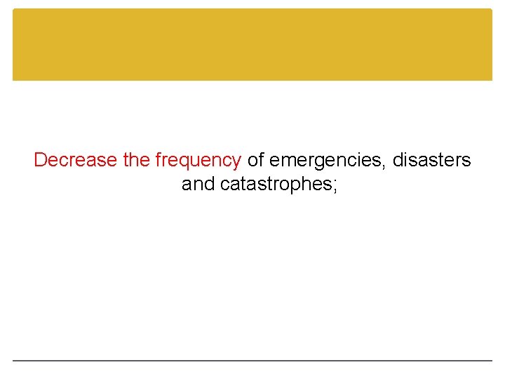Decrease the frequency of emergencies, disasters and catastrophes; 