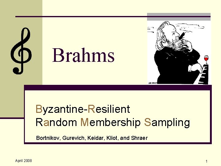 Brahms Byzantine-Resilient Random Membership Sampling Bortnikov, Gurevich, Keidar, Kliot, and Shraer April 2008 1