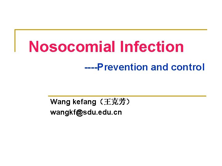 Nosocomial Infection ----Prevention and control Wang kefang（王克芳） wangkf@sdu. edu. cn 