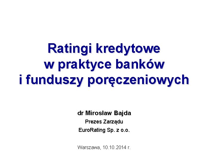 Ratingi kredytowe w praktyce banków i funduszy poręczeniowych dr Mirosław Bajda Prezes Zarządu Euro.