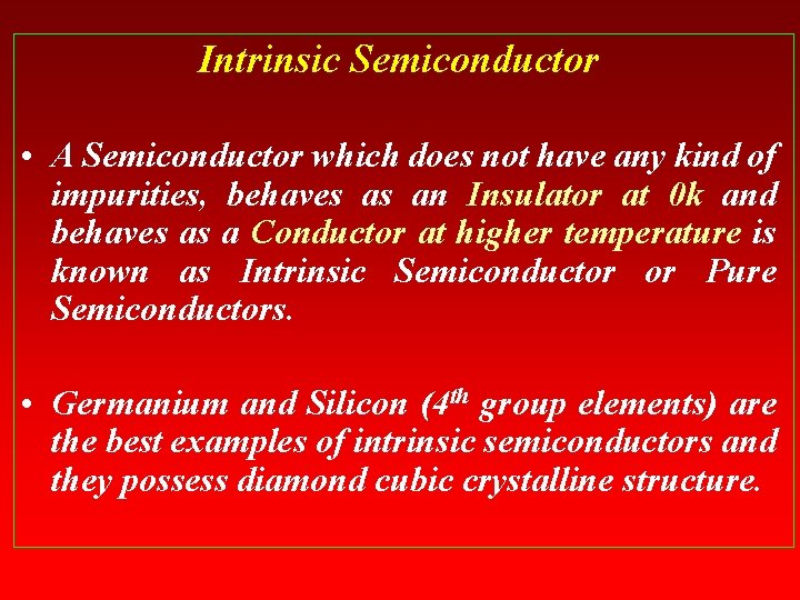 Intrinsic Semiconductor • A Semiconductor which does not have any kind of impurities, behaves