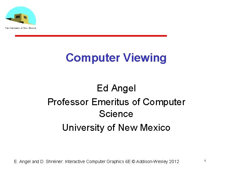 Computer Viewing Ed Angel Professor Emeritus of Computer Science University of New Mexico E.