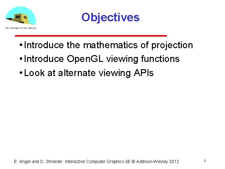 Objectives • Introduce the mathematics of projection • Introduce Open. GL viewing functions •