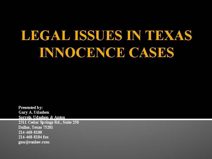 LEGAL ISSUES IN TEXAS INNOCENCE CASES Presented by: Gary A. Udashen Sorrels, Udashen &