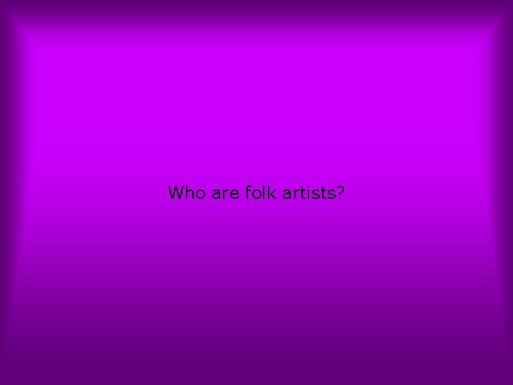 Who are folk artists? 