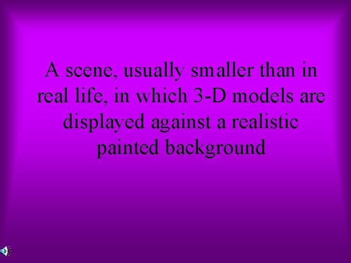 A scene, usually smaller than in real life, in which 3 -D models are