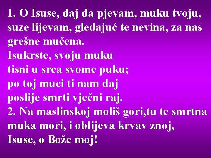 1. O Isuse, daj da pjevam, muku tvoju, suze lijevam, gledajuć te nevina, za