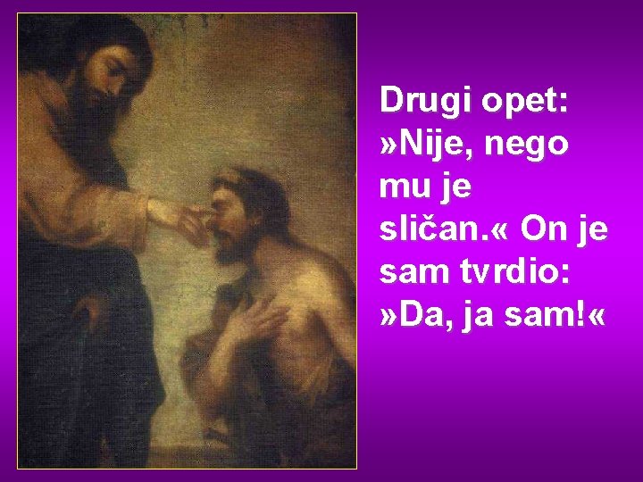 Drugi opet: » Nije, nego mu je sličan. « On je sam tvrdio: »