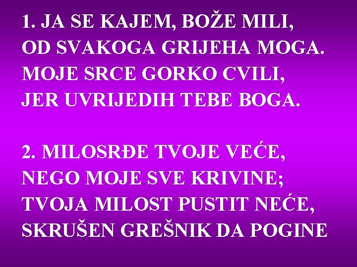 1. JA SE KAJEM, BOŽE MILI, OD SVAKOGA GRIJEHA MOGA. MOJE SRCE GORKO CVILI,