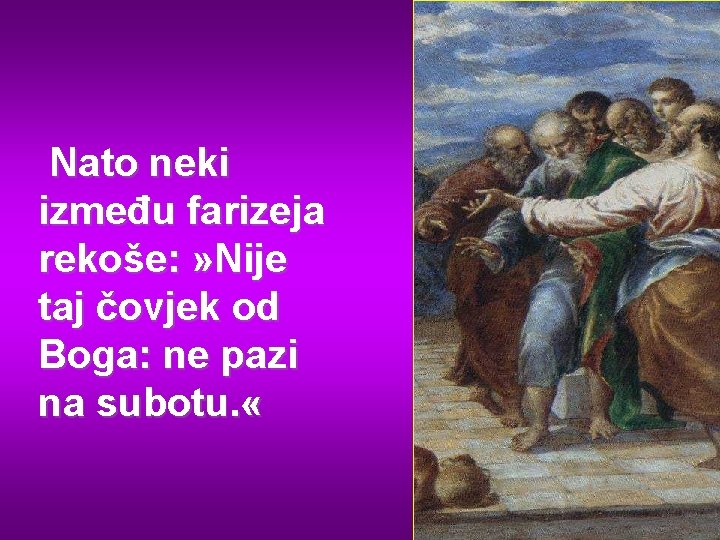 Nato neki između farizeja rekoše: » Nije taj čovjek od Boga: ne pazi na