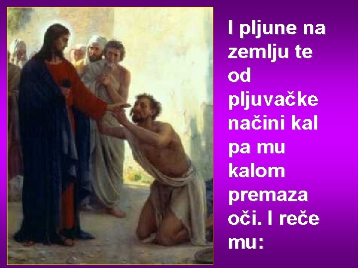 I pljune na zemlju te od pljuvačke načini kal pa mu kalom premaza oči.