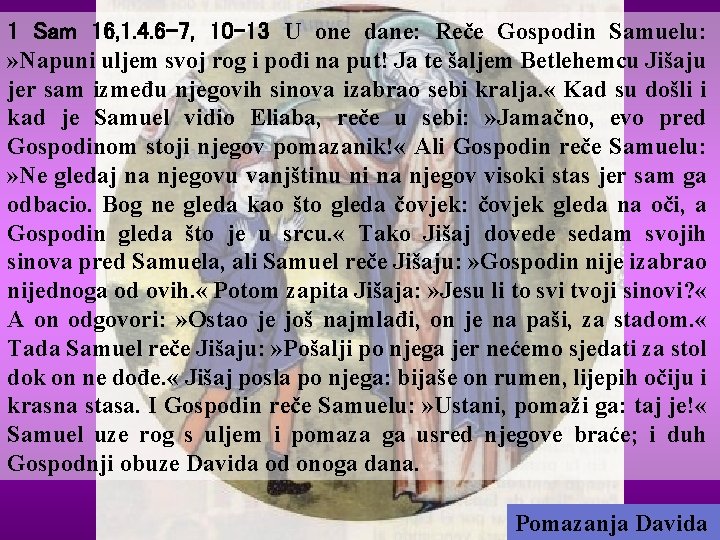 1 Sam 16, 1. 4. 6 -7, 10 -13 U one dane: Reče Gospodin