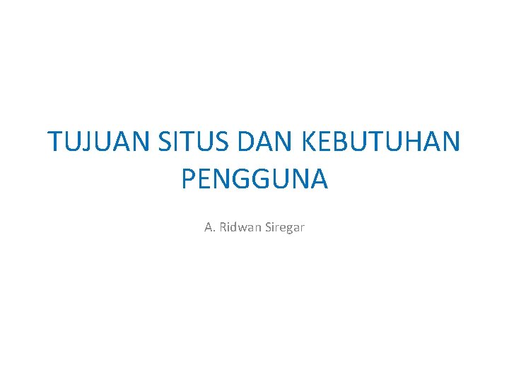 TUJUAN SITUS DAN KEBUTUHAN PENGGUNA A. Ridwan Siregar 