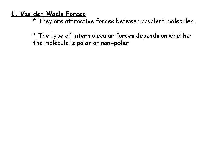 1. Van der Waals Forces * They are attractive forces between covalent molecules. *