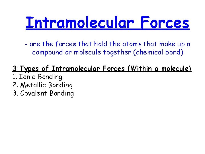 Intramolecular Forces - are the forces that hold the atoms that make up a