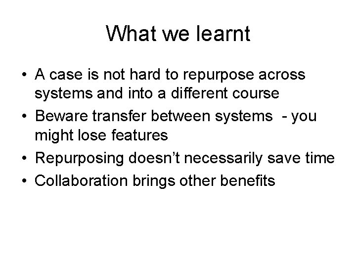 What we learnt • A case is not hard to repurpose across systems and