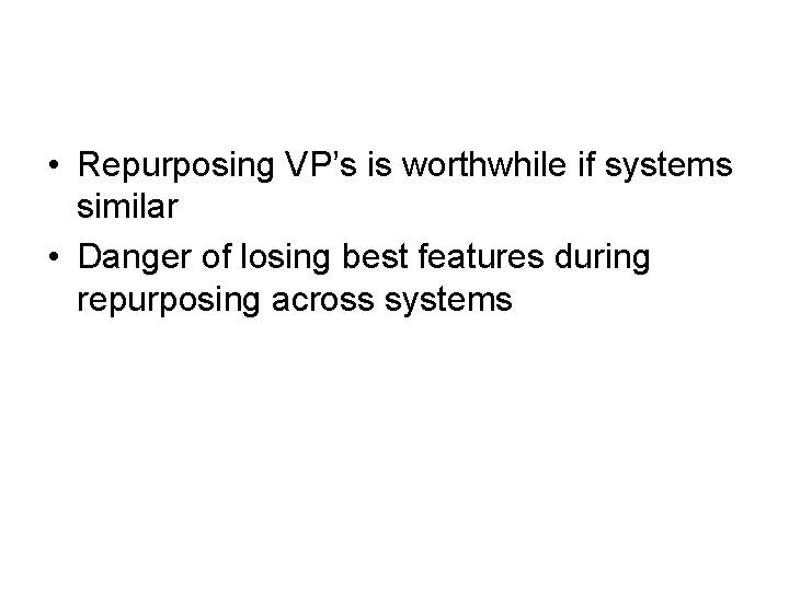  • Repurposing VP’s is worthwhile if systems similar • Danger of losing best