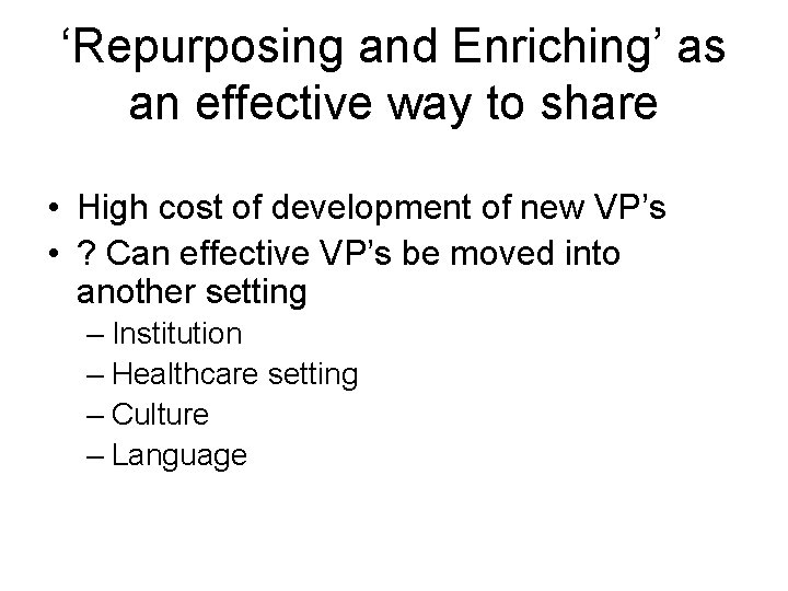 ‘Repurposing and Enriching’ as an effective way to share • High cost of development