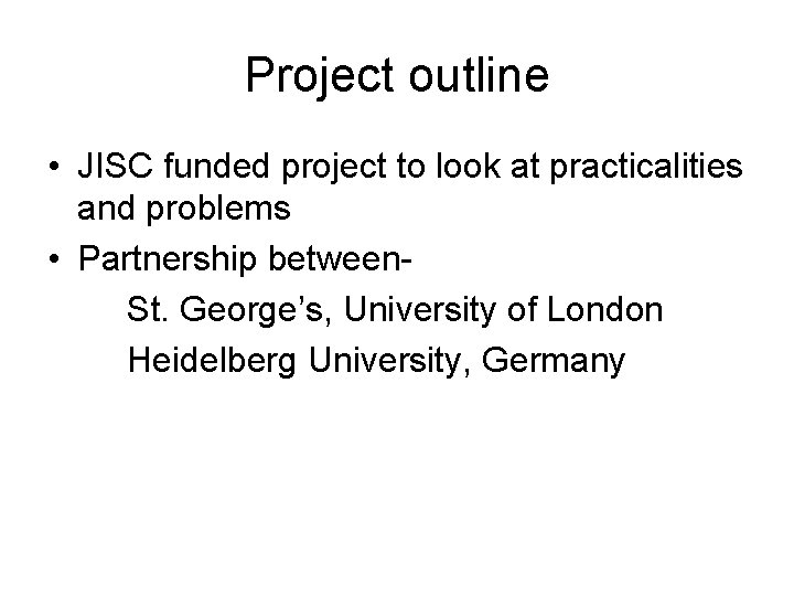 Project outline • JISC funded project to look at practicalities and problems • Partnership