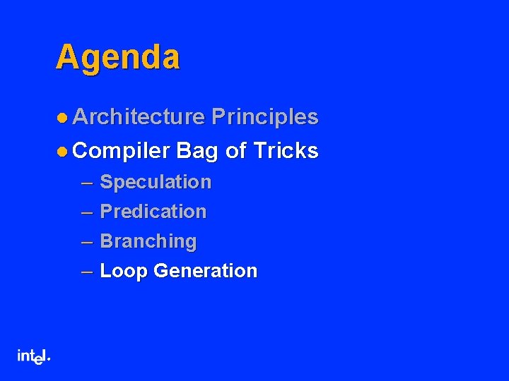 Agenda l Architecture Principles l Compiler Bag of Tricks – – ® Speculation Predication