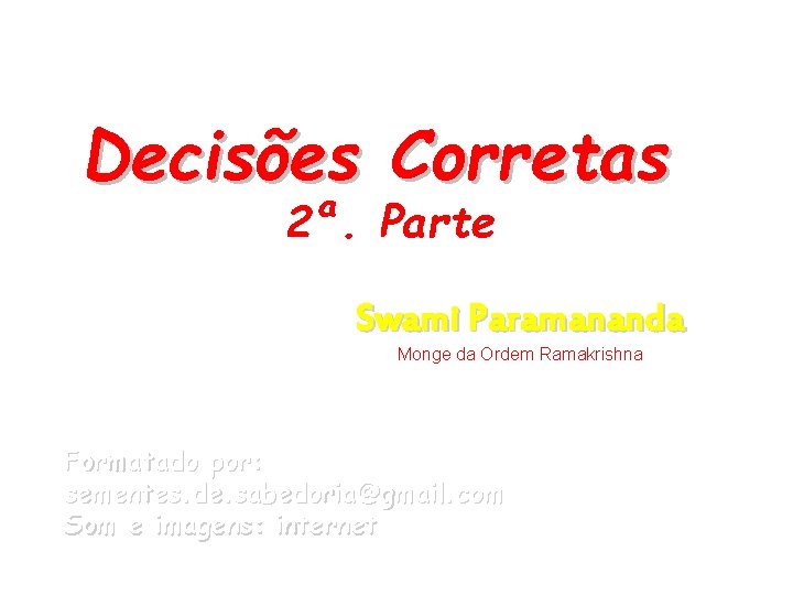 Decisões Corretas 2ª. Parte Swami Paramananda Monge da Ordem Ramakrishna Formatado por: sementes. de.