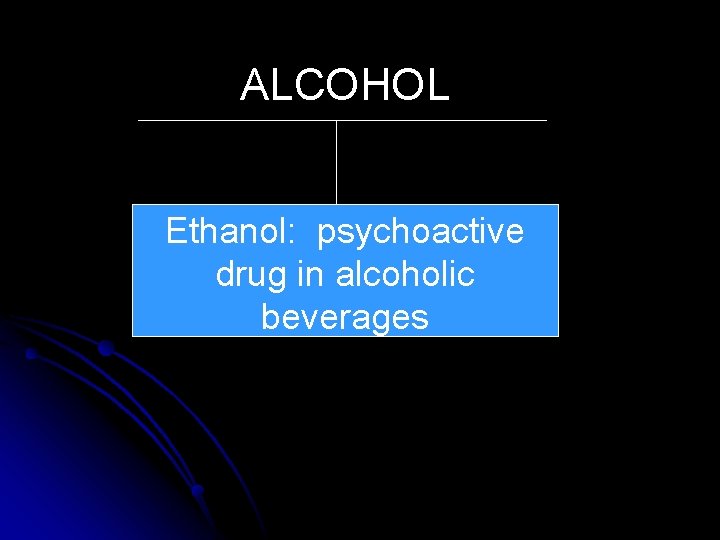 ALCOHOL Ethanol: psychoactive drug in alcoholic beverages 