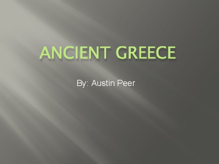 ANCIENT GREECE By: Austin Peer 