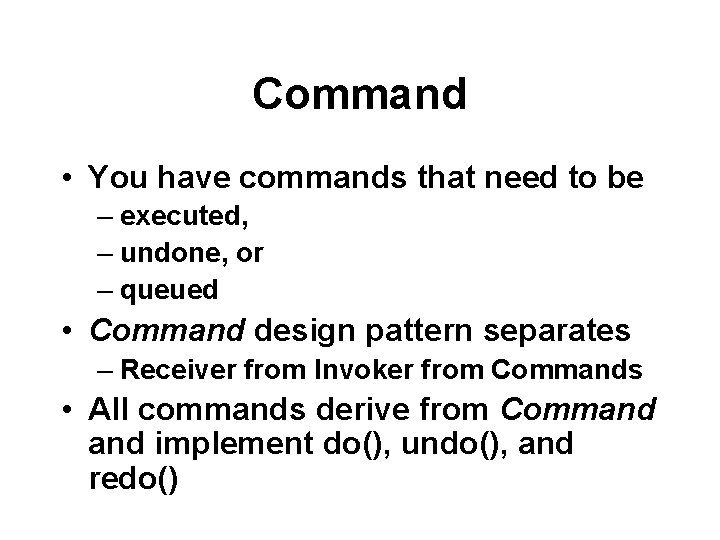 Command • You have commands that need to be – executed, – undone, or