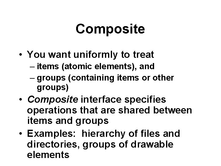 Composite • You want uniformly to treat – items (atomic elements), and – groups
