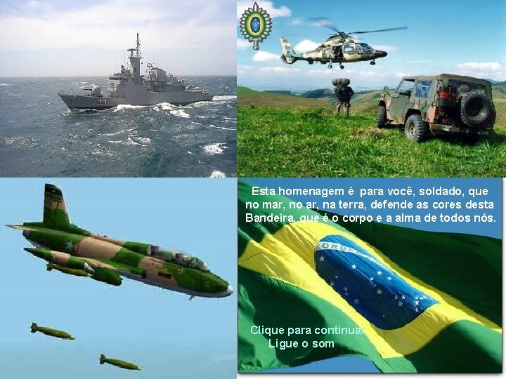 Esta homenagem é para você, soldado, que no mar, no ar, na terra, defende