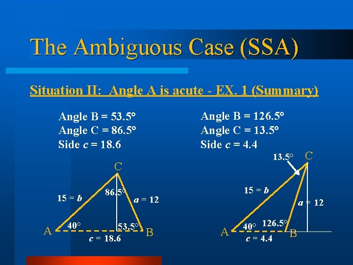 The Ambiguous Case (SSA) Situation II: Angle A is acute - EX. 1 (Summary) The Ambiguous Case (SSA) Situation II: Angle A is acute - EX. 1 (Summary)