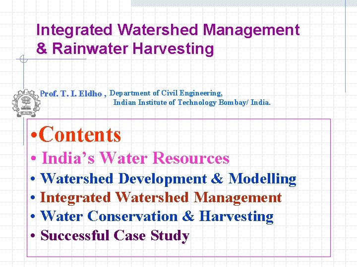 Integrated Watershed Management & Rainwater Harvesting Prof. T. I. Eldho , Department of Civil