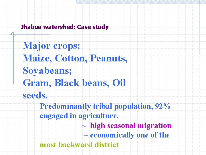 Jhabua watershed: Case study Major crops: Maize, Cotton, Peanuts, Soyabeans; Gram, Black beans, Oil