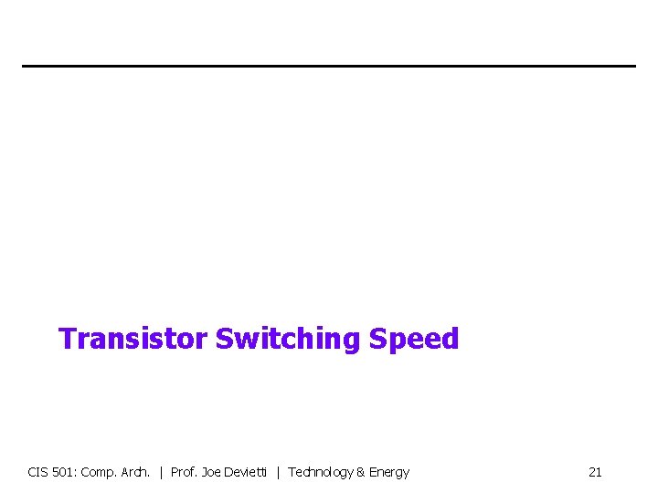 Transistor Switching Speed CIS 501: Comp. Arch. | Prof. Joe Devietti | Technology &