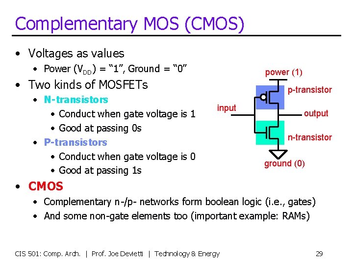 Complementary MOS (CMOS) • Voltages as values • Power (VDD) = “ 1”, Ground
