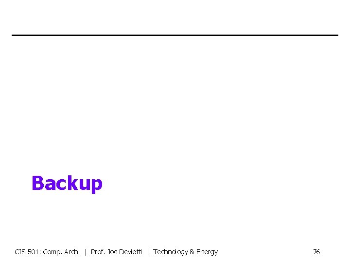 Backup CIS 501: Comp. Arch. | Prof. Joe Devietti | Technology & Energy 76